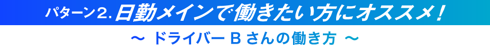 パターン2.日勤メインで働きたい方にオススメ!