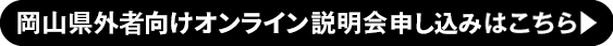 岡山県外者向けオンライン説明会申し込みはこちら▶