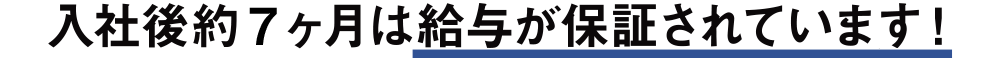 入社後約10ヶ月目は給与が保証されています！