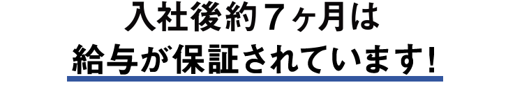 入社後約10ヶ月目は給与が保証されています！