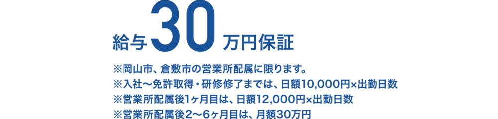 給与30万円保証 ※岡山県内の営業所所属に限ります。※入社月は、日額11,200円×出勤日数